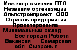 Инженер-сметчик ПТО › Название организации ­ Альпстройпроект, ООО › Отрасль предприятия ­ Проектирование › Минимальный оклад ­ 25 000 - Все города Работа » Вакансии   . Самарская обл.,Сызрань г.